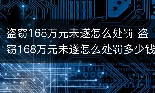 盗窃168万元未遂怎么处罚 盗窃168万元未遂怎么处罚多少钱