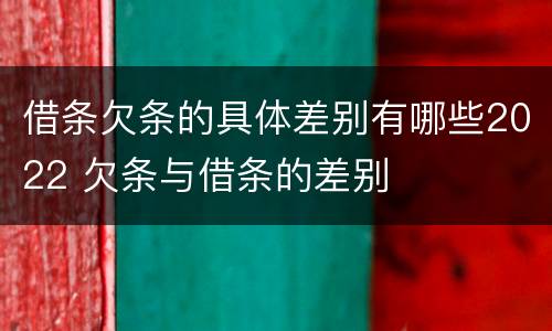 借条欠条的具体差别有哪些2022 欠条与借条的差别