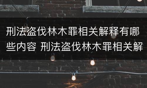 刑法盗伐林木罪相关解释有哪些内容 刑法盗伐林木罪相关解释有哪些内容呢