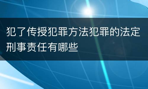 犯了传授犯罪方法犯罪的法定刑事责任有哪些
