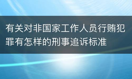 有关对非国家工作人员行贿犯罪有怎样的刑事追诉标准