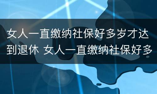 女人一直缴纳社保好多岁才达到退休 女人一直缴纳社保好多岁才达到退休标准