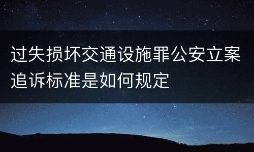 过失损坏交通设施罪公安立案追诉标准是如何规定