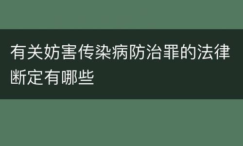有关妨害传染病防治罪的法律断定有哪些