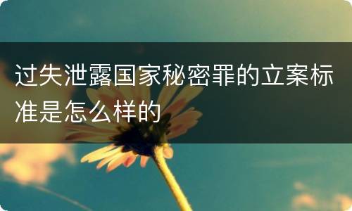 过失泄露国家秘密罪的立案标准是怎么样的