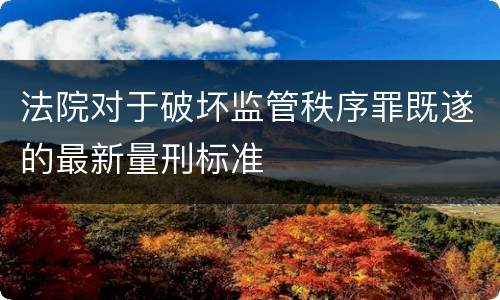 法院对于破坏监管秩序罪既遂的最新量刑标准