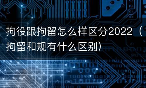 拘役跟拘留怎么样区分2022（拘留和规有什么区别）