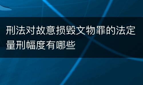 刑法对故意损毁文物罪的法定量刑幅度有哪些