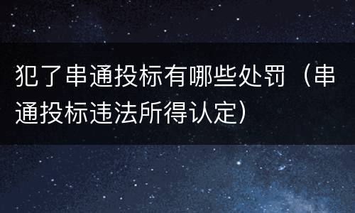 犯了串通投标有哪些处罚（串通投标违法所得认定）