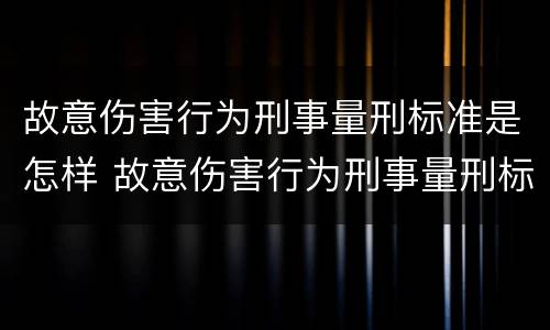 故意伤害行为刑事量刑标准是怎样 故意伤害行为刑事量刑标准是怎样规定的
