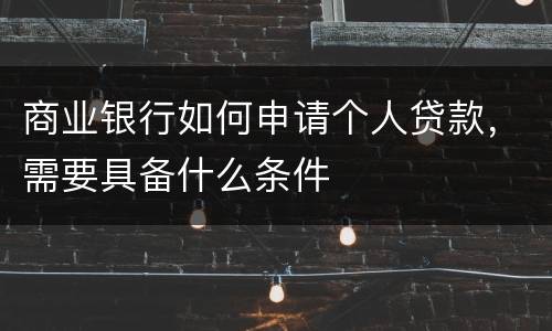 商业银行如何申请个人贷款，需要具备什么条件
