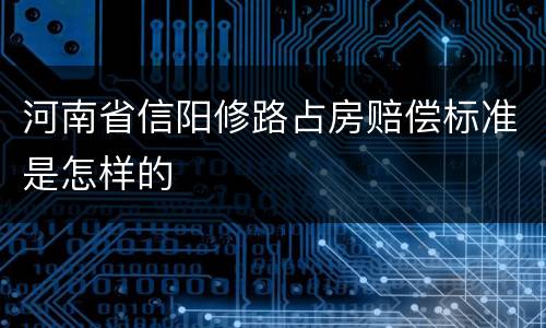 河南省信阳修路占房赔偿标准是怎样的