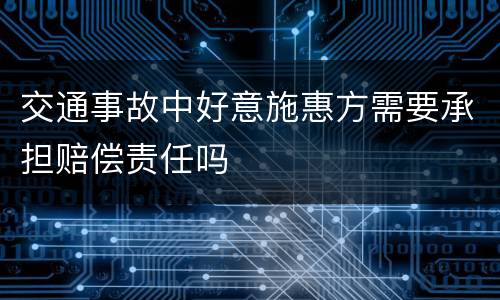 交通事故中好意施惠方需要承担赔偿责任吗