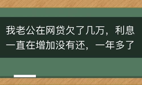 我老公在网贷欠了几万，利息一直在增加没有还，一年多了会怎么样