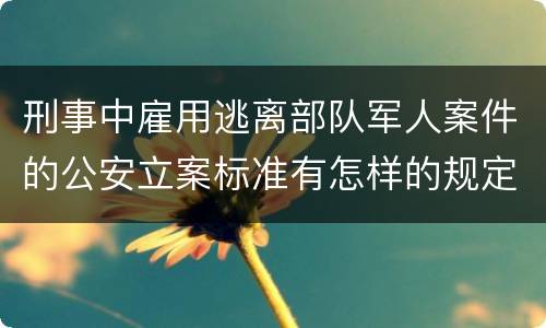 刑事中雇用逃离部队军人案件的公安立案标准有怎样的规定