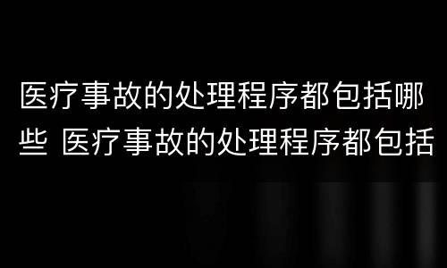 医疗事故的处理程序都包括哪些 医疗事故的处理程序都包括哪些阶段