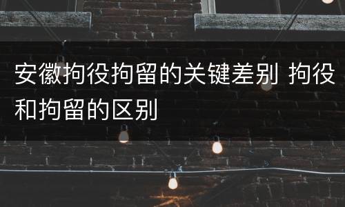安徽拘役拘留的关键差别 拘役和拘留的区别