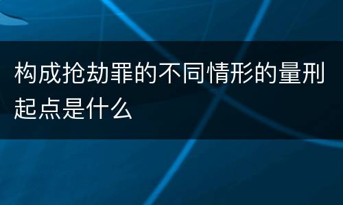 构成抢劫罪的不同情形的量刑起点是什么