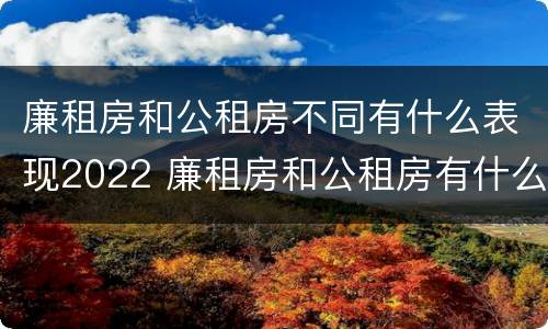 廉租房和公租房不同有什么表现2022 廉租房和公租房有什么不同?
