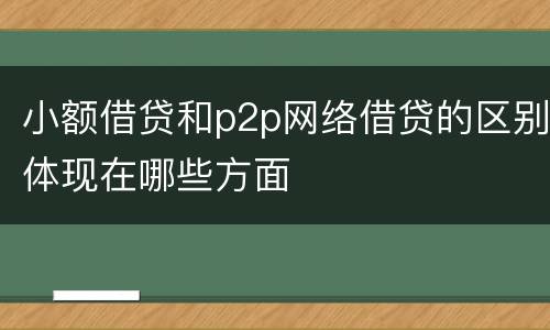 小额借贷和p2p网络借贷的区别体现在哪些方面