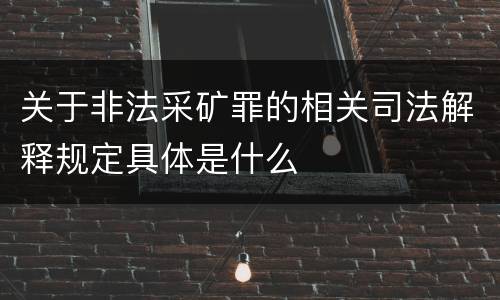 关于非法采矿罪的相关司法解释规定具体是什么