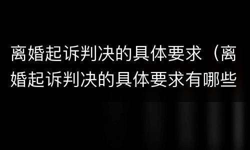 离婚起诉判决的具体要求（离婚起诉判决的具体要求有哪些）