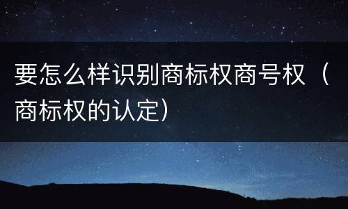 要怎么样识别商标权商号权（商标权的认定）