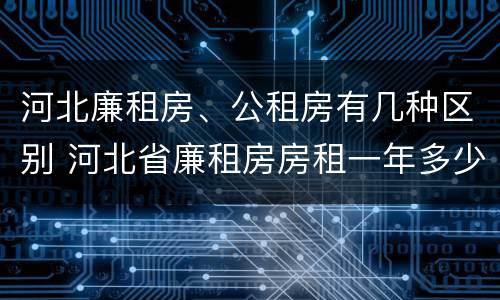 河北廉租房、公租房有几种区别 河北省廉租房房租一年多少钱