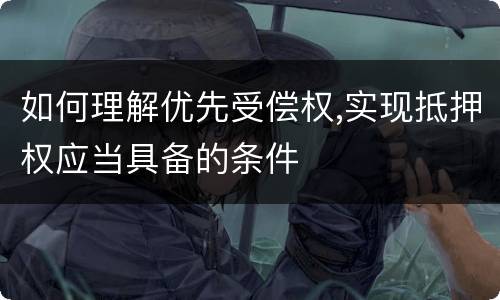 如何理解优先受偿权,实现抵押权应当具备的条件