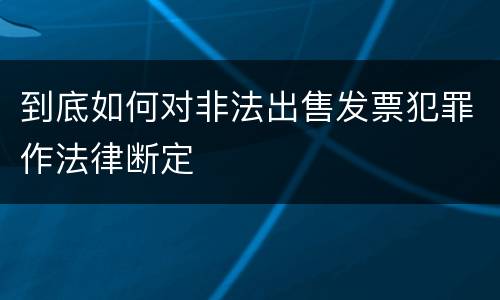 到底如何对非法出售发票犯罪作法律断定