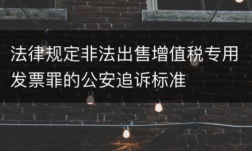 法律规定非法出售增值税专用发票罪的公安追诉标准
