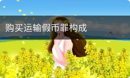 购买运输假币罪构成