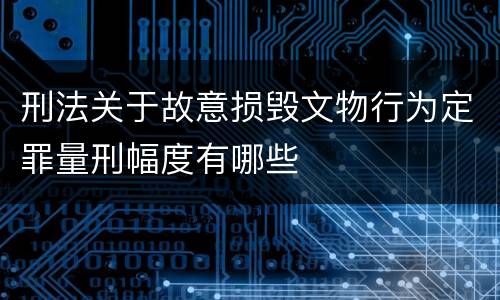 刑法关于故意损毁文物行为定罪量刑幅度有哪些