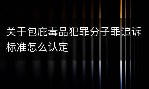 关于包庇毒品犯罪分子罪追诉标准怎么认定