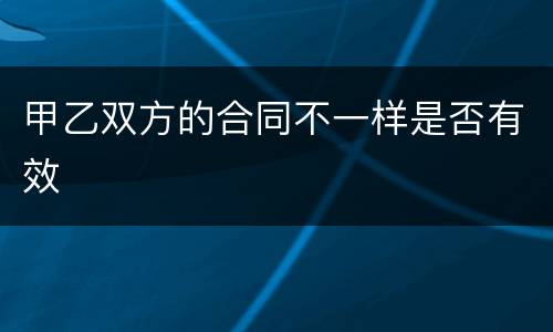 甲乙双方的合同不一样是否有效