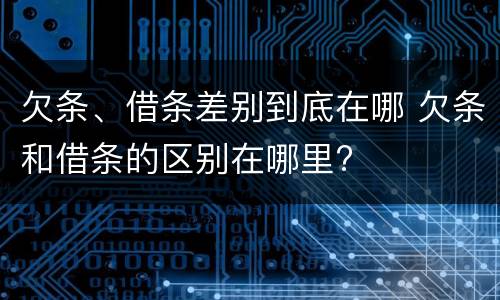 欠条、借条差别到底在哪 欠条和借条的区别在哪里?