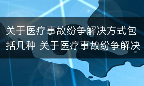关于医疗事故纷争解决方式包括几种 关于医疗事故纷争解决方式包括几种方案