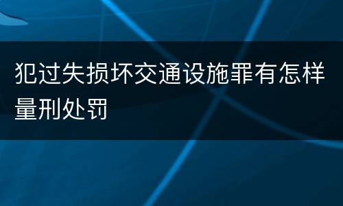 犯过失损坏交通设施罪有怎样量刑处罚