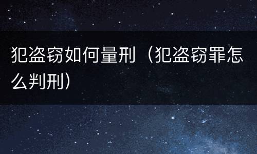 犯盗窃如何量刑（犯盗窃罪怎么判刑）