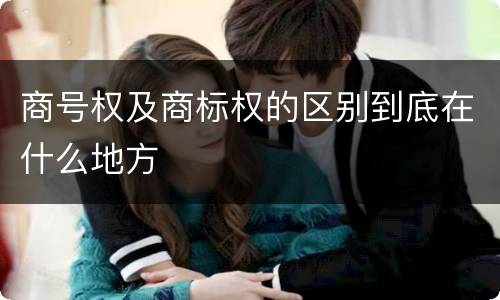 商号权及商标权的区别到底在什么地方