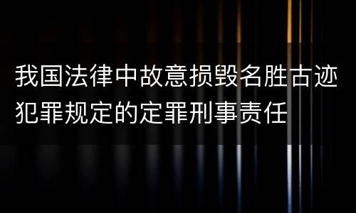 我国法律中故意损毁名胜古迹犯罪规定的定罪刑事责任