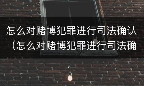 怎么对赌博犯罪进行司法确认（怎么对赌博犯罪进行司法确认处理）