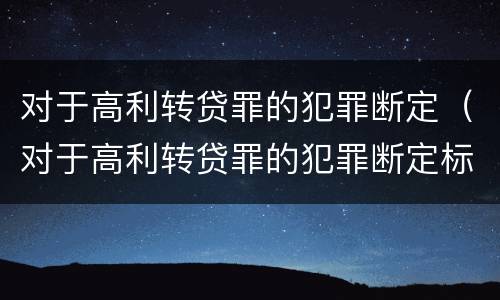 对于高利转贷罪的犯罪断定（对于高利转贷罪的犯罪断定标准）