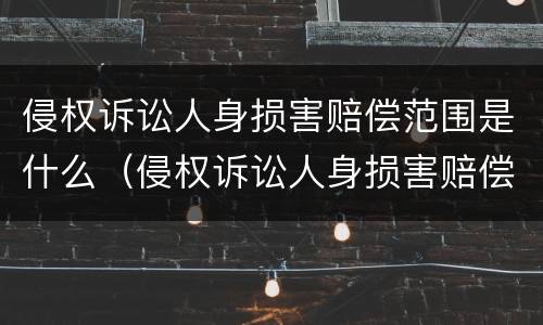侵权诉讼人身损害赔偿范围是什么（侵权诉讼人身损害赔偿范围是什么规定）