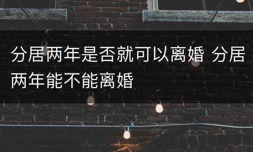 分居两年是否就可以离婚 分居两年能不能离婚