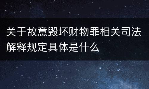 关于故意毁坏财物罪相关司法解释规定具体是什么