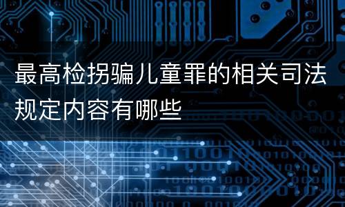 最高检拐骗儿童罪的相关司法规定内容有哪些