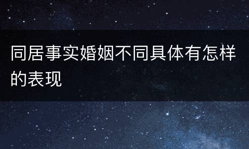 同居事实婚姻不同具体有怎样的表现