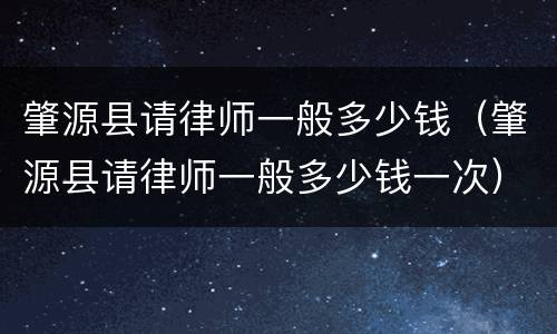 肇源县请律师一般多少钱（肇源县请律师一般多少钱一次）