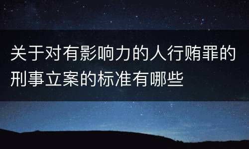 关于对有影响力的人行贿罪的刑事立案的标准有哪些